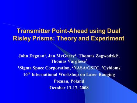 Transmitter Point-Ahead using Dual Risley Prisms: Theory and Experiment John Degnan 1, Jan McGarry 2, Thomas Zagwodzki 2, Thomas Varghese 3 1 Sigma Space.