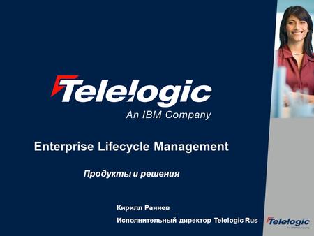 Enterprise Lifecycle Management Продукты и решения Кирилл Раннев Исполнительный директор Telelogic Rus.