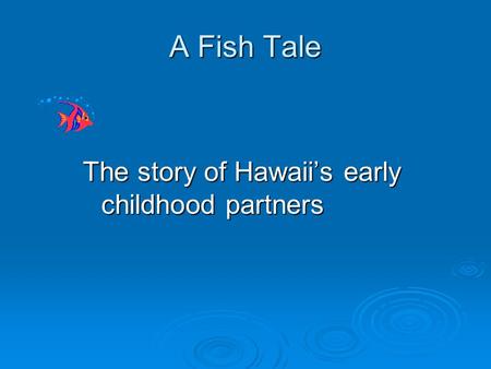 A Fish Tale The story of Hawaii’s early childhood partners.