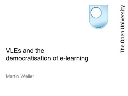VLEs and the democratisation of e-learning Martin Weller.