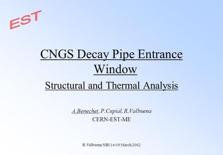 R.Valbuena NBI 14-19 March 2002 CNGS Decay Pipe Entrance Window Structural and Thermal Analysis A.Benechet, P.Cupial, R.Valbuena CERN-EST-ME.