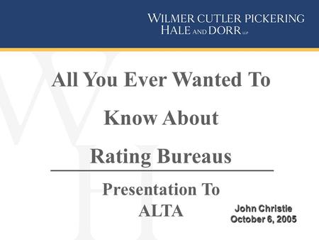 John Christie October 6, 2005 All You Ever Wanted To Know About Rating Bureaus Presentation To ALTA.