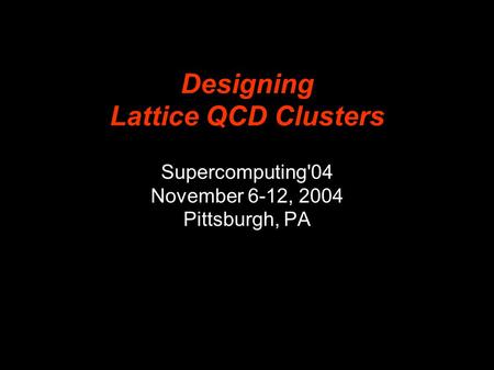 Designing Lattice QCD Clusters Supercomputing'04 November 6-12, 2004 Pittsburgh, PA.