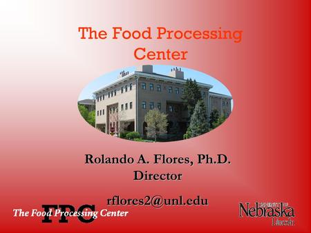 Rolando A. Flores, Ph.D. Director The Food Processing Center.
