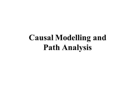 Causal Modelling and Path Analysis. Some Notes on Causal Modelling and Path Analysis. “Path analysis is... superior to ordinary regression analysis since.