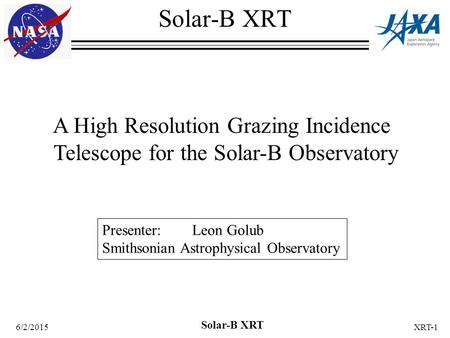 6/2/2015 Solar-B XRT XRT-1 A High Resolution Grazing Incidence Telescope for the Solar-B Observatory Solar-B XRT Presenter: Leon Golub Smithsonian Astrophysical.