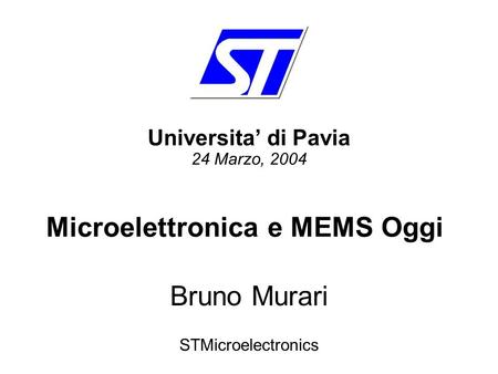 Bruno Murari STMicroelectronics Universita’ di Pavia 24 Marzo, 2004 Microelettronica e MEMS Oggi.