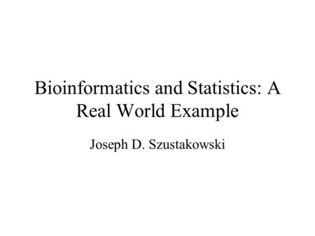Bioinformatics and Statistics: A Real World Example Joseph D. Szustakowski.