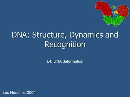 DNA: Structure, Dynamics and Recognition Les Houches 2004 L4: DNA deformation.