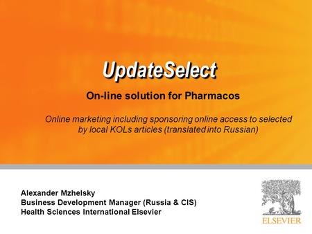 UpdateSelect UpdateSelect Alexander Mzhelsky Business Development Manager (Russia & CIS) Health Sciences International Elsevier On-line solution for Pharmacos.