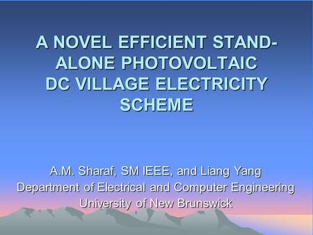 A NOVEL EFFICIENT STAND- ALONE PHOTOVOLTAIC DC VILLAGE ELECTRICITY SCHEME A.M. Sharaf, SM IEEE, and Liang Yang Department of Electrical and Computer Engineering.