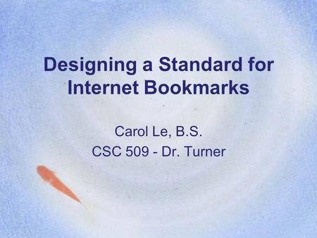 Designing a Standard for Internet Bookmarks Carol Le, B.S. CSC 509 - Dr. Turner.