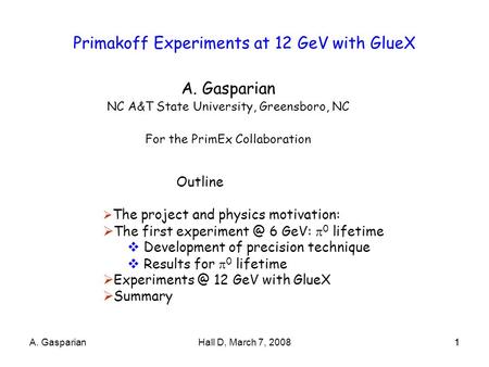 1A. GasparianHall D, March 7, 20081 Primakoff Experiments at 12 GeV with GlueX A. Gasparian NC A&T State University, Greensboro, NC For the PrimEx Collaboration.