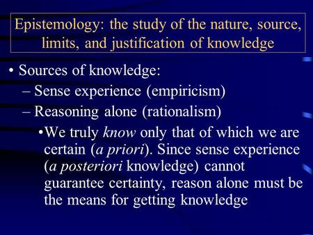 Sources of knowledge: –Sense experience (empiricism) –Reasoning alone (rationalism) We truly know only that of which we are certain (a priori). Since sense.