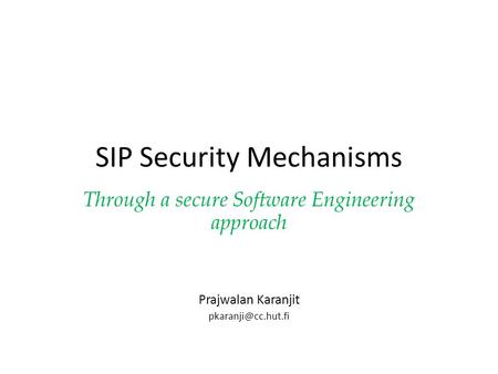 SIP Security Mechanisms Through a secure Software Engineering approach Prajwalan Karanjit