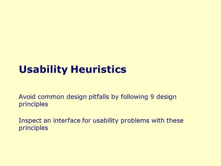Usability Heuristics Avoid common design pitfalls by following 9 design principles Inspect an interface for usability problems with these principles.