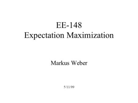 EE-148 Expectation Maximization Markus Weber 5/11/99.