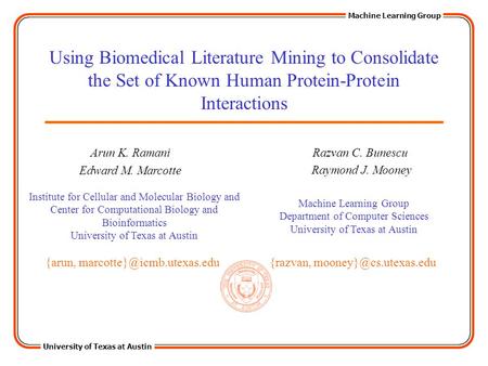 University of Texas at Austin Machine Learning Group Using Biomedical Literature Mining to Consolidate the Set of Known Human Protein-Protein Interactions.