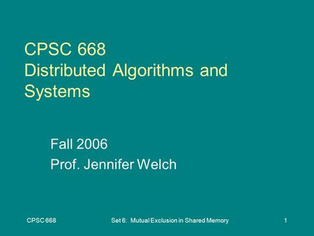 CPSC 668Set 6: Mutual Exclusion in Shared Memory1 CPSC 668 Distributed Algorithms and Systems Fall 2006 Prof. Jennifer Welch.