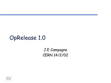 OpRelease 1.0 J.E Campagne CERN 14/2/02. The different areas Official Area OpRoot OpRec … User Devel. Area OpRoot/TgtScin OpRec/Tracking … use CVS cmt.