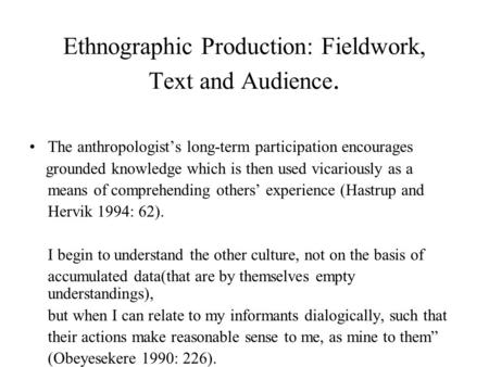 Ethnographic Production: Fieldwork, Text and Audience. The anthropologist’s long-term participation encourages grounded knowledge which is then used vicariously.