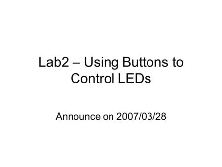Lab2 – Using Buttons to Control LEDs Announce on 2007/03/28.