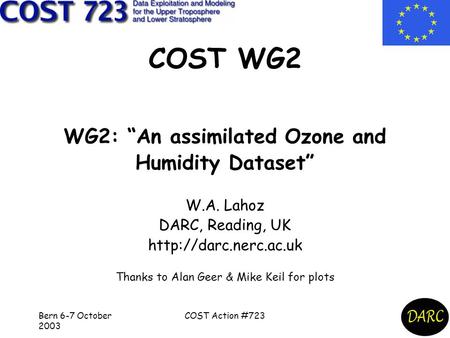 Bern 6-7 October 2003 COST Action #723 COST WG2 WG2: “An assimilated Ozone and Humidity Dataset” W.A. Lahoz DARC, Reading, UK  Thanks.