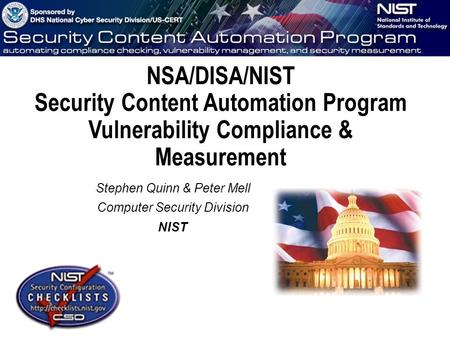 NSA/DISA/NIST Security Content Automation Program Vulnerability Compliance & Measurement Stephen Quinn & Peter Mell Computer Security Division NIST.