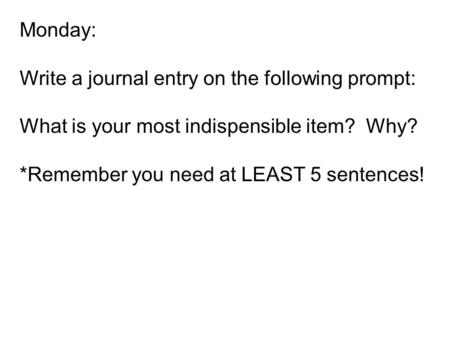 Monday: Write a journal entry on the following prompt: What is your most indispensible item? Why? *Remember you need at LEAST 5 sentences!