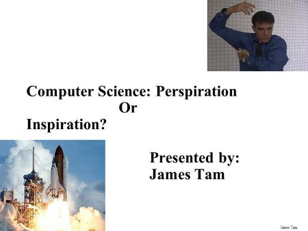 James Tam Computer Science: Perspiration Or Inspiration? Presented by: James Tam.