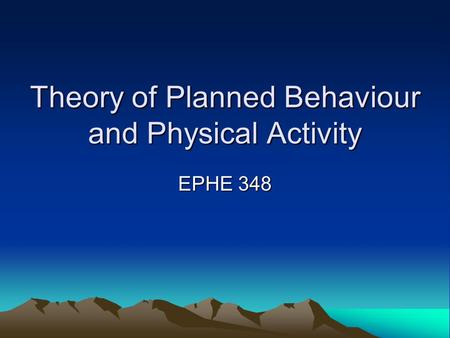 Theory of Planned Behaviour and Physical Activity EPHE 348.