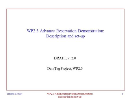 Tiziana FerrariWP2.3 Advance Reservation Demonstration: Description and set-up 1 WP2.3 Advance Reservation Demonstration: Description and set-up DRAFT,