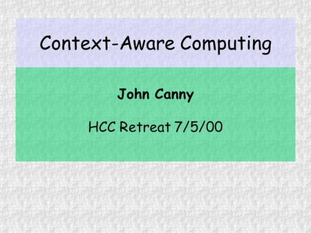Context-Aware Computing John Canny HCC Retreat 7/5/00.
