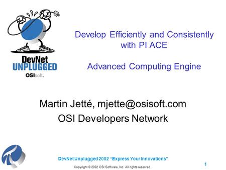 DevNet Unplugged 2002 “Express Your Innovations” 1 Develop Efficiently and Consistently with PI ACE Advanced Computing Engine Martin Jetté,
