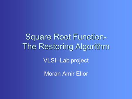 Square Root Function- The Restoring Algorithm VLSI–Lab project Moran Amir Elior.