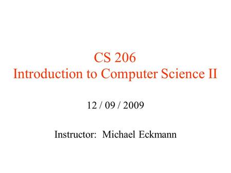 CS 206 Introduction to Computer Science II 12 / 09 / 2009 Instructor: Michael Eckmann.
