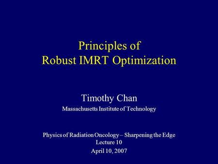 Principles of Robust IMRT Optimization Timothy Chan Massachusetts Institute of Technology Physics of Radiation Oncology – Sharpening the Edge Lecture 10.