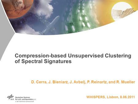 Compression-based Unsupervised Clustering of Spectral Signatures D. Cerra, J. Bieniarz, J. Avbelj, P. Reinartz, and R. Mueller WHISPERS, Lisbon, 8.06.2011.