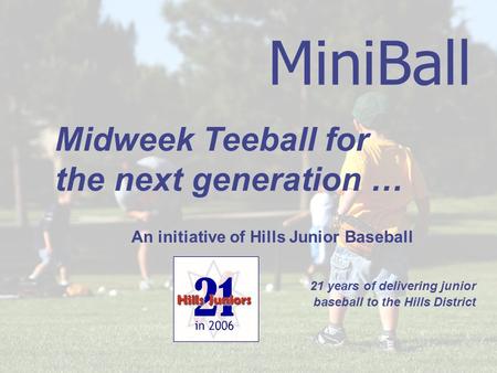 MiniBall An initiative of Hills Junior Baseball 21 years of delivering junior baseball to the Hills District Midweek Teeball for the next generation …