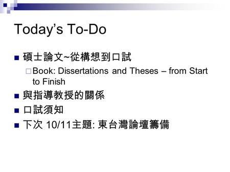 Today’s To-Do 碩士論文~從構想到口試 與指導教授的關係 口試須知 下次 10/11主題: 東台灣論壇籌備