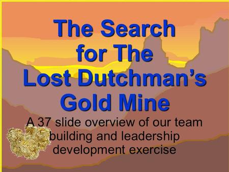 Performance Management Company, 1993 - 2007 The Search for The Lost Dutchman’s Gold Mine for The Lost Dutchman’s Gold Mine A 37 slide overview of our team.