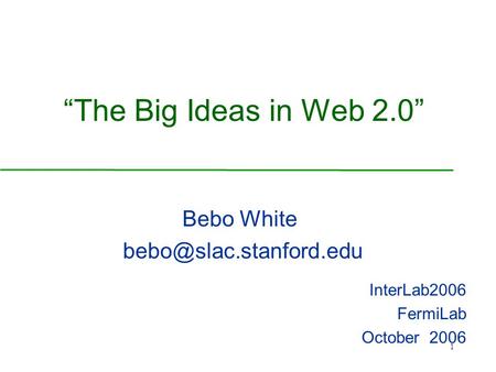 1 “The Big Ideas in Web 2.0” Bebo White InterLab2006 FermiLab October 2006.