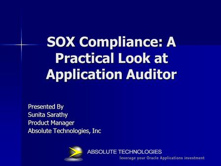 SOX Compliance: A Practical Look at Application Auditor Presented By Sunita Sarathy Product Manager Absolute Technologies, Inc.