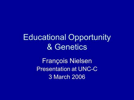 Educational Opportunity & Genetics François Nielsen Presentation at UNC-C 3 March 2006.
