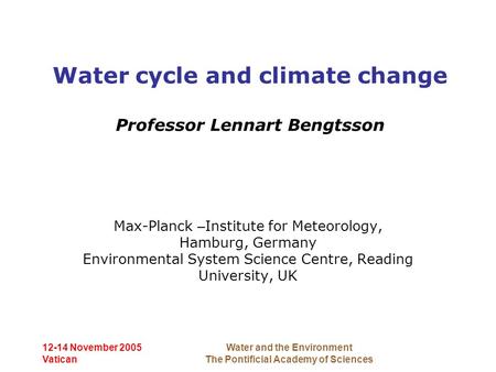 12-14 November 2005 Vatican Water and the Environment The Pontificial Academy of Sciences Water cycle and climate change Professor Lennart Bengtsson Max-Planck.
