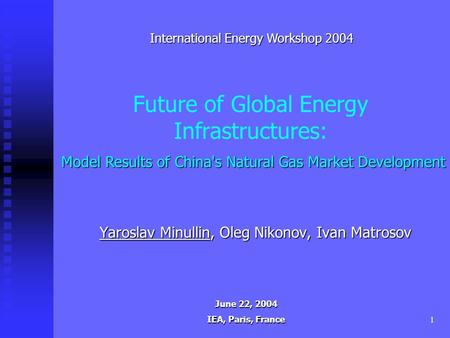 1 Future of Global Energy Infrastructures: Yaroslav Minullin, Oleg Nikonov, Ivan Matrosov International Energy Workshop 2004 June 22, 2004 IEA, Paris,
