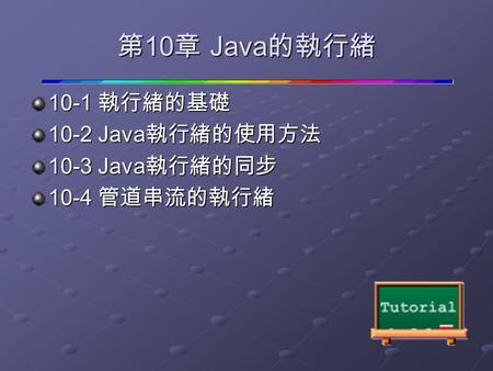 第 10 章 Java 的執行緒 10-1 執行緒的基礎 10-2 Java 執行緒的使用方法 10-3 Java 執行緒的同步 10-4 管道串流的執行緒.