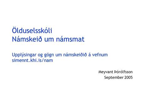 Ölduselsskóli Námskeið um námsmat Upplýsingar og gögn um námskeiðið á vefnum simennt.khi.is/nam Meyvant Þórólfsson September 2005.