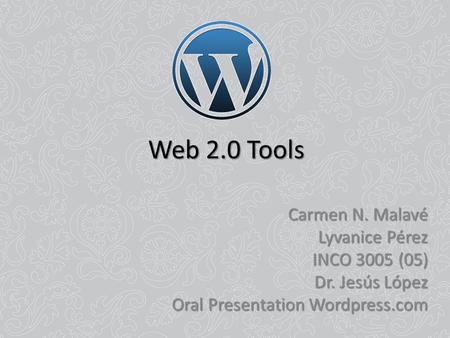 Web 2.0 Tools Carmen N. Malavé Lyvanice Pérez INCO 3005 (05) Dr. Jesús López Oral Presentation Wordpress.com.
