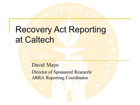 Recovery Act Reporting at Caltech David Mayo Director of Sponsored Research/ ARRA Reporting Coordinator.